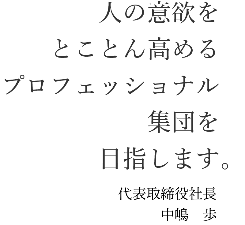 人の意欲をとことん高めるプロフェッショナル集団を目指します。代表取締役社長 中嶋 歩